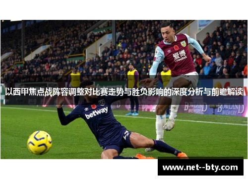 以西甲焦点战阵容调整对比赛走势与胜负影响的深度分析与前瞻解读 以西甲焦点战阵容调整对比赛走势与胜负影响的深度分析与前瞻解读