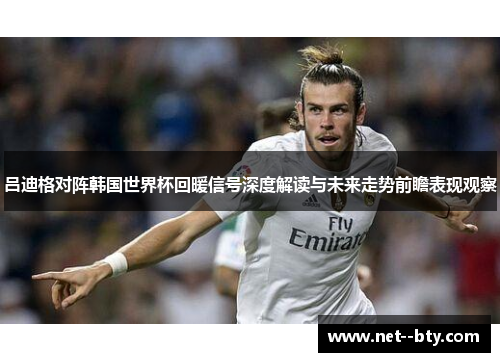 吕迪格对阵韩国世界杯回暖信号深度解读与未来走势前瞻表现观察