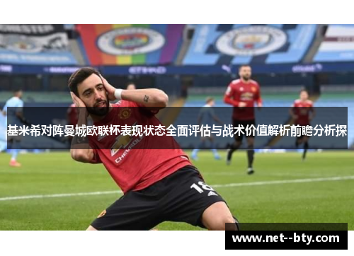基米希对阵曼城欧联杯表现状态全面评估与战术价值解析前瞻分析探