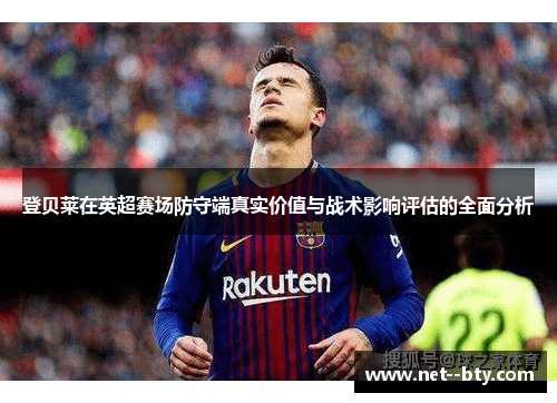 登贝莱在英超赛场防守端真实价值与战术影响评估的全面分析