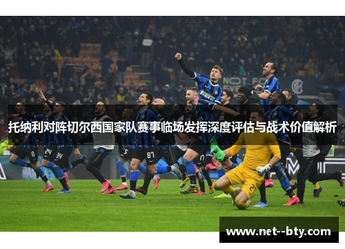 托纳利对阵切尔西国家队赛事临场发挥深度评估与战术价值解析