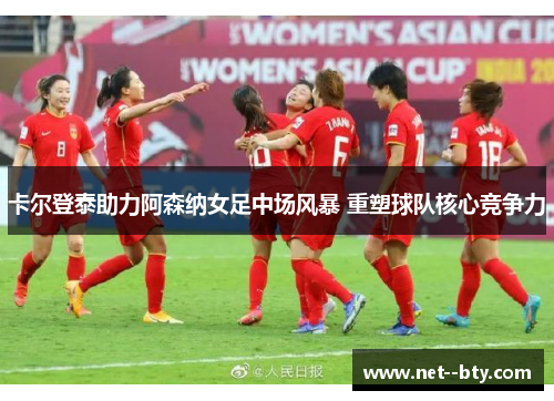 卡尔登泰助力阿森纳女足中场风暴 重塑球队核心竞争力 卡尔登泰助力阿森纳女足中场风暴 重塑球队核心竞争力
