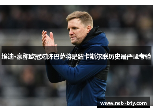 埃迪·豪称欧冠对阵巴萨将是纽卡斯尔联历史最严峻考验 埃迪·豪称欧冠对阵巴萨将是纽卡斯尔联历史最严峻考验