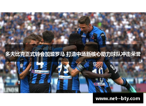 多夫比克正式转会加盟罗马 打造中场新核心助力球队冲击荣誉