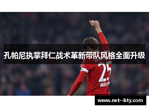 孔帕尼执掌拜仁战术革新带队风格全面升级 孔帕尼执掌拜仁战术革新带队风格全面升级