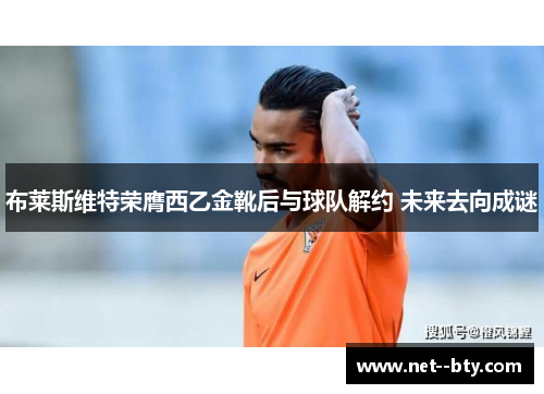 布莱斯维特荣膺西乙金靴后与球队解约 未来去向成谜