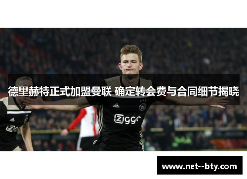 德里赫特正式加盟曼联 确定转会费与合同细节揭晓 德里赫特正式加盟曼联 确定转会费与合同细节揭晓