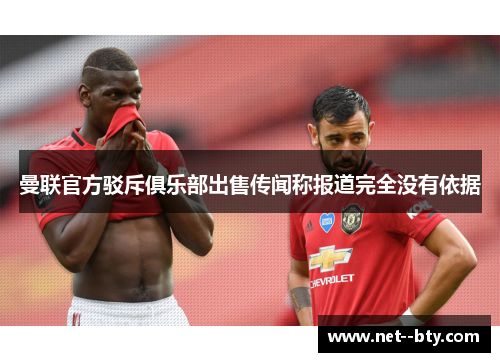 曼联官方驳斥俱乐部出售传闻称报道完全没有依据 曼联官方驳斥俱乐部出售传闻称报道完全没有依据