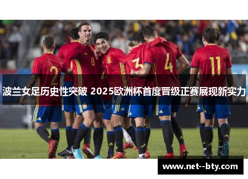波兰女足历史性突破 2025欧洲杯首度晋级正赛展现新实力