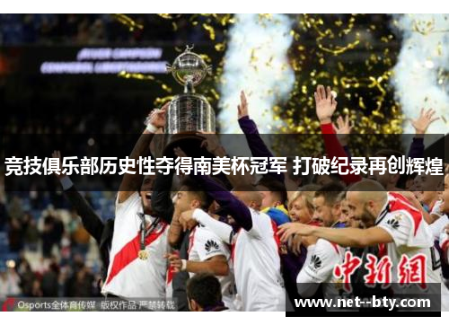 竞技俱乐部历史性夺得南美杯冠军 打破纪录再创辉煌 竞技俱乐部历史性夺得南美杯冠军 打破纪录再创辉煌