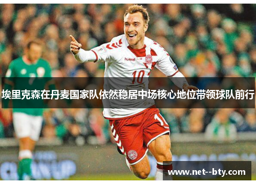 埃里克森在丹麦国家队依然稳居中场核心地位带领球队前行
