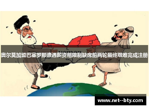 奥尔莫加盟巴塞罗那遭遇薪资帽限制缺席前两轮最终艰难完成注册