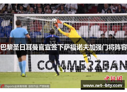 巴黎圣日耳曼官宣签下萨福诺夫加强门将阵容
