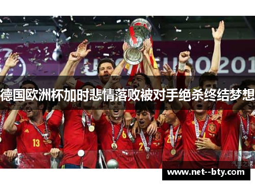 德国欧洲杯加时悲情落败被对手绝杀终结梦想