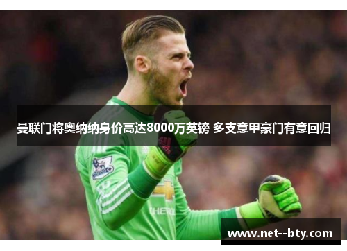 曼联门将奥纳纳身价高达8000万英镑 多支意甲豪门有意回归