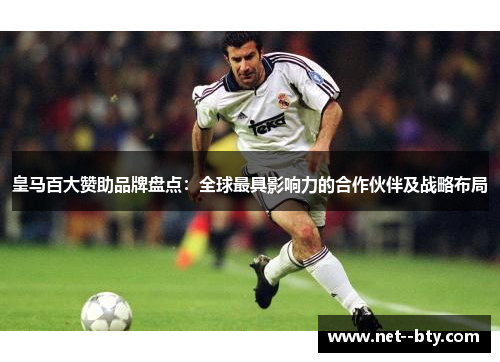 皇马百大赞助品牌盘点：全球最具影响力的合作伙伴及战略布局