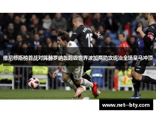 维尼修斯榜首战对阵赫罗纳轰超级世界波加两助攻统治全场皇马冲顶
