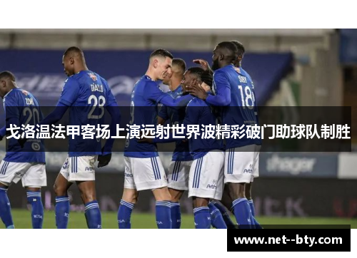 戈洛温法甲客场上演远射世界波精彩破门助球队制胜