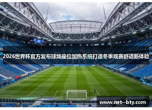 2026世界杯官方发布球场座位加热系统打造冬季观赛舒适新体验