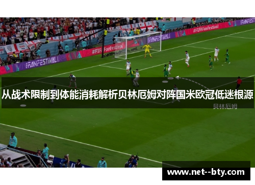 从战术限制到体能消耗解析贝林厄姆对阵国米欧冠低迷根源 从战术限制到体能消耗解析贝林厄姆对阵国米欧冠低迷根源