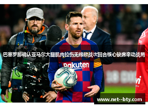 巴塞罗那确认亚马尔大腿肌肉拉伤无缘欧战次回合核心缺席牵动战局 巴塞罗那确认亚马尔大腿肌肉拉伤无缘欧战次回合核心缺席牵动战局