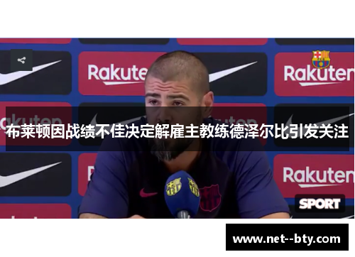 布莱顿因战绩不佳决定解雇主教练德泽尔比引发关注 布莱顿因战绩不佳决定解雇主教练德泽尔比引发关注