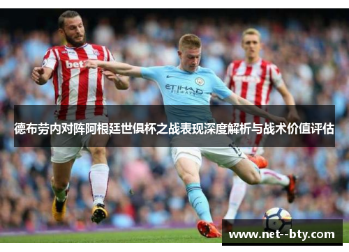 德布劳内对阵阿根廷世俱杯之战表现深度解析与战术价值评估 德布劳内对阵阿根廷世俱杯之战表现深度解析与战术价值评估