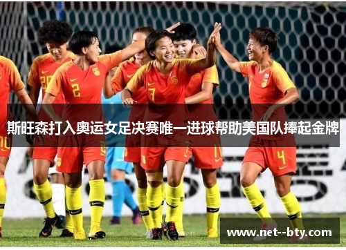斯旺森打入奥运女足决赛唯一进球帮助美国队捧起金牌 斯旺森打入奥运女足决赛唯一进球帮助美国队捧起金牌