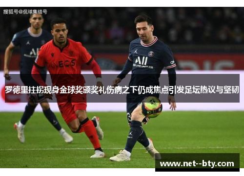罗德里拄拐现身金球奖颁奖礼伤病之下仍成焦点引发足坛热议与坚韧 罗德里拄拐现身金球奖颁奖礼伤病之下仍成焦点引发足坛热议与坚韧