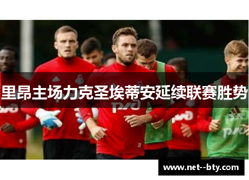 里昂主场力克圣埃蒂安延续联赛胜势