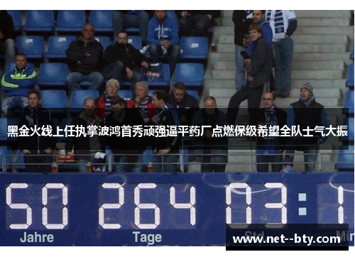黑金火线上任执掌波鸿首秀顽强逼平药厂点燃保级希望全队士气大振 黑金火线上任执掌波鸿首秀顽强逼平药厂点燃保级希望全队士气大振