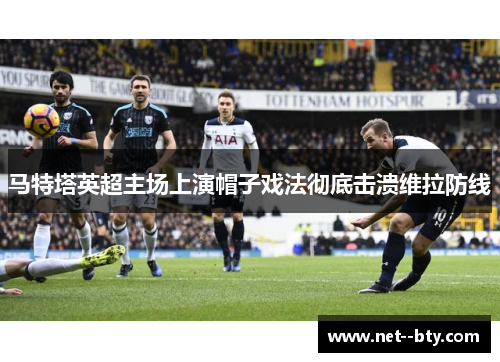 马特塔英超主场上演帽子戏法彻底击溃维拉防线 马特塔英超主场上演帽子戏法彻底击溃维拉防线